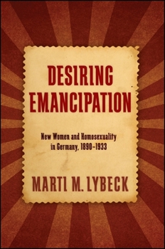 Desiring Emancipation: New Women and Homosexuality in Germany, 1890-1933 - Book  of the SUNY Series in Queer Politics and Cultures