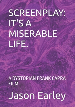 SCREENPLAY: IT'S A MISERABLE LIFE.: A DYSTOPIAN FRANK CAPRA FILM.
