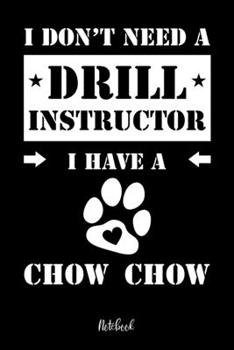 I Don't Need a Drill Instructor I Have a Chow Chow Notebook : F?r Chow Chow Hundebesitzer Tagebuch F?r Chow Chow Welpen and Hundeschule Notizen, Fortschritte and Termine Zum Hundetraining 120 Seiten i