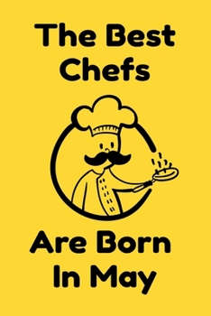 The Best Chefs Are Born In May : Journal Gifts For Women/Men/Chefs/Coworkers/Colleagues/Students/Friends. Funny Notebook Birthday Gift for Chefs: Lined Notebook / Journal Gift, 120 Pages, 6x9.