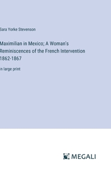 Maximilian in Mexico; A Woman's Reminiscences of the French Intervention 1862-1867: in large print