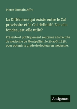 La Différence qui existe entre le Cal provisoire et le Cal définitif. Est-elle fondée, est-elle utile?: Présenté et publiquement soutenue à la faculté ... de docteur en médecine. (French Edition)