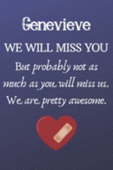 Genevieve We Will Miss You But Probably Not as Much As You Will Miss us. We Are Pretty Awesome.: Genevieve Funny gift for coworker / colleague that is ... him or her. (6 x 9 - 110 Blank Lined Pages)