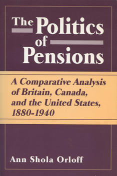 Paperback Politics of Pensions: A Comparative Analysis of Britain, Canada, and the United States, 1880-1940 Book