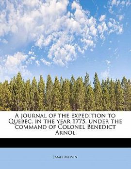A Journal of the Expedition to Quebec, in the Year 1775, under the Command of Colonel Benedict Arnol