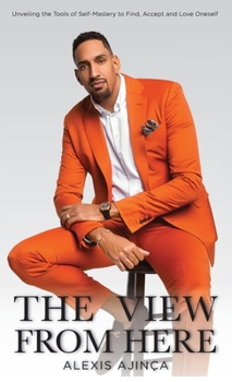 Hardcover The View From Here: Unveiling The Tools of Self-Mastery to Find, Accept and Love Oneself Book