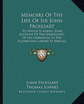 Paperback Memoirs Of The Life Of Sir John Froissart: To Which Is Added, Some Account Of The Manuscript Of His Chronicle In The Elizabethan Library At Breslau (1 Book