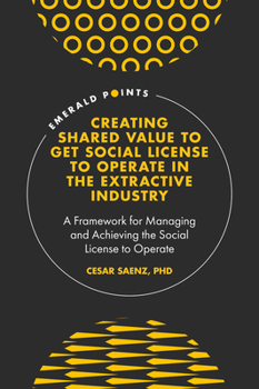 Hardcover Creating Shared Value to Get Social License to Operate in the Extractive Industry: A Framework for Managing and Achieving the Social License to Operat Book