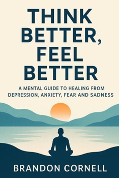 Paperback Think Better, Feel Better: A Mental Guide To Healing From Depression, Anxiety, Fear, And Sadness Book