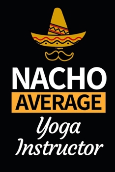 Paperback Nacho Average Yoga Instructor: Funny Yoga Instructor Notebook/Journal (6" X 9") Gift For Christmas Or Birthday Book