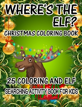 Where's The ELF? Christmas Coloring Book 25 Coloring And Elf Searching Activity Book For Kids: ( ELF ) Search And Find Book For Kids