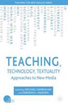 Teaching, Technology, Textuality: Approaches to New Media (Teaching the New English)