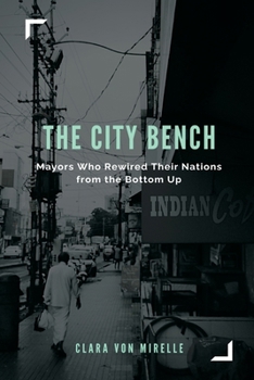 The City Bench: Mayors Who Rewired Their Nations from the Bottom Up