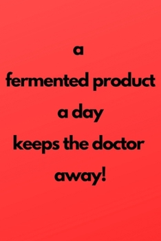 Paperback A fermented product a day keeps the doctor away!: Notebook for fermenting like kimchi or sauerkraut or other preserves and pickles Book