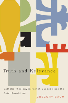 Paperback Truth and Relevance: Catholic Theology in French Quebec Since the Quiet Revolution Book