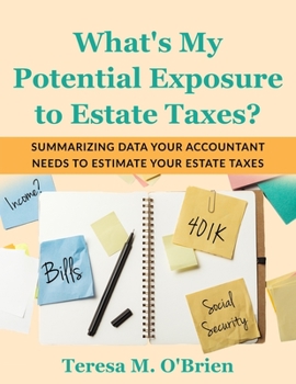 What's My Potential Exposure to Estate Taxes?: Summarizing Data Your Accountant Needs to Estimate Your Estate Taxes