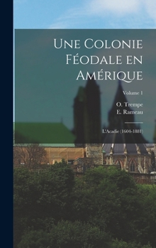 Une colonie féodale en Amérique: L'Acadie (1604-1881); Volume 1