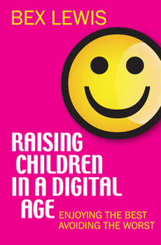 Paperback Raising Children in a Digital Age: Enjoying the Best, Avoiding the Worst Book