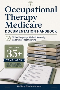 Occupational Therapy Medicare Documentation Handbook: Skilled Language, Medical Necessity, and Denial-Proof Charting