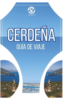CERDEÑA GUÍA DE VIAJE: Explorando la cultura auténtica, las vistas impresionantes, las costas impresionantes y las principales atracciones con información local (Spanish Edition)