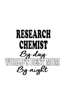Research Chemist By Day World's Best Mom By Night: Best Research Chemist Notebook, Research Chemistry Scientist Journal Gift, Diary, Doodle Gift or Notebook | 6 x 9 Compact Size, 109 Blank Lined Pages