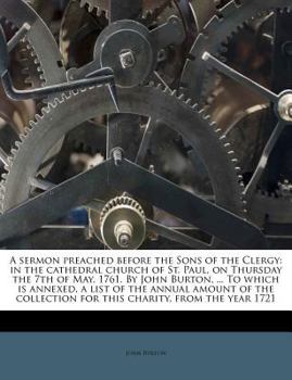 Paperback A Sermon Preached Before the Sons of the Clergy: In the Cathedral Church of St. Paul, on Thursday the 7th of May, 1761. by John Burton, ... to Which I Book