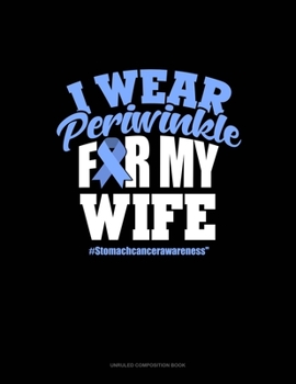 Paperback I Wear Periwinkle For My Wife #StomachCancerAwareness: Unruled Composition Book