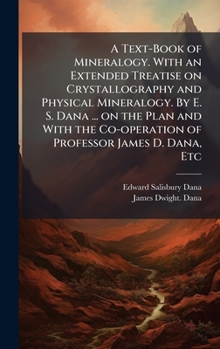 Hardcover A Text-Book of Mineralogy. With an Extended Treatise on Crystallography and Physical Mineralogy. By E. S. Dana ... on the Plan and With the Co-operati Book