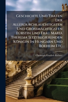 Paperback Geschichte Und Thaten Der Allerdurchlauchtigsten Und Großmächtigsten Fürstin Und Frau Maria Theresia Jetztregierenden Königin In Hungarn Und Boeheim E Book