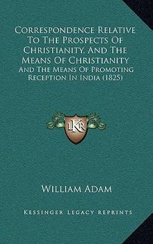 Paperback Correspondence Relative To The Prospects Of Christianity, And The Means Of Christianity: And The Means Of Promoting Reception In India (1825) Book