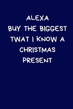 Paperback Alexa Buy The Biggest Twat I Know A Christmas Present: Secret Santa Gifts For Coworkers Novelty Christmas Gifts for Colleagues Funny Naughty Rude Gag Book