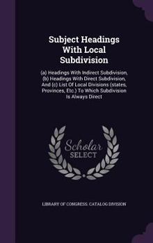 Subject Headings With Local Subdivision: (a) Headings With Indirect Subdivision, (b) Headings With Direct Subdivision, And (c) List Of Local Divisions ... To Which Subdivision Is Always Direct...