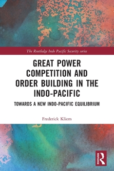 Paperback Great Power Competition and Order Building in the Indo-Pacific: Towards a New Indo-Pacific Equilibrium Book