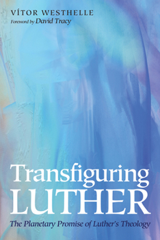 Paperback Transfiguring Luther: The Planetary Promise of Luther's Theology Book