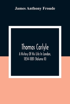 Paperback Thomas Carlyle: A History Of His Life In London, 1834-1881 (Volume II) Book