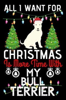 Paperback All i want for Christmas is more time with my Bull Terrier: Funny Bull Terrier Dog Christmas Notebook journal, Bull Terrier lovers Appreciation gifts Book