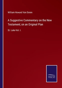 A Suggestive Commentary on the New Testament; on an Original Plan: St. Luke-Vol. I.