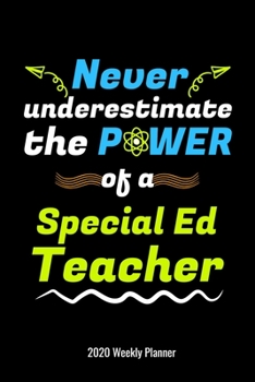 Never Underestimate the Power of a Special Ed Teacher 2020 Weekly Planner: Special Education Teachers Gift 2020 Calendar Men or Women