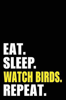 Eat Sleep Watch Birds Repeat: Bird Watching Watcher Birthday Gift Idea | Blank Lined Notebook And Journal | 6x9 Inch 120 Pages White Paper