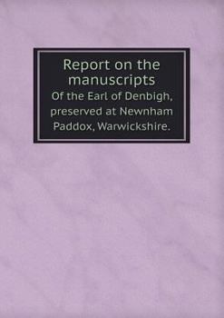 Paperback Report on the manuscripts Of the Earl of Denbigh, preserved at Newnham Paddox, Warwickshire. Book