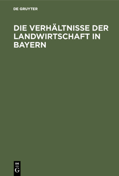 Hardcover Die Verhältnisse Der Landwirtschaft in Bayern: Für Die Besucher Der Wanderausstellung Der Deutschen Landwirtschaftsgesellschaft Im Jahre 1905 Zu Münch [German] Book