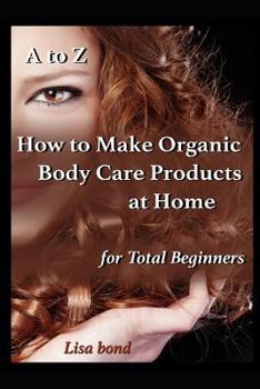 Paperback A to Z How to Make Organic Body Care Products at Home for Total Beginners Book