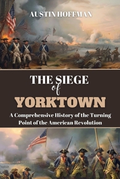 Paperback The Siege of Yorktown: A Comprehensive History of the Turning Point of the American Revolution Book