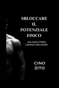 Paperback Sbloccare Il Potenziale Fisico: Una guida fitness completa per uomini [Italian] Book