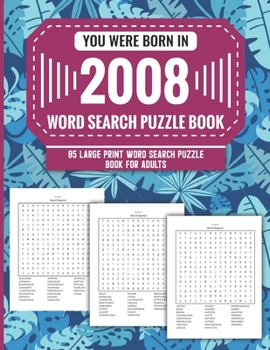 Paperback You Were Born In 2008: Word Search Puzzle Book For Adults: Large Print 85 Word Search Puzzles For Seniors And All Others Puzzle Fans With Sol Book