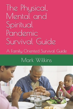 Paperback The Physical, Mental and Spiritual Pandemic Survival Guide: A Family Oriented Survival Guide Book