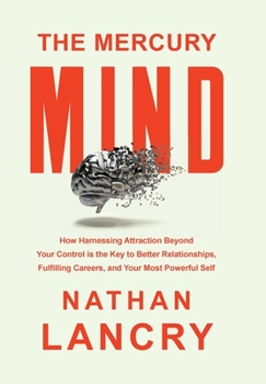 The Mercury Mind: How Harnessing Attraction Beyond Your Control is the Key to Better Relationships, Fulfilling Careers, and Your Most Powerful Self
