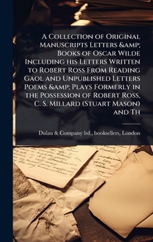 A Collection of Original Manuscripts Letters & Books of Oscar Wilde Including his Letters Written to Robert Ross From Reading Gaol and Unpublished ... Ross, C. S. Millard (Stuart Mason) and Th