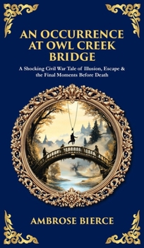 An Occurrence at Owl Creek Bridge: A Shocking Civil War Tale of Illusion, Escape & the Final Moments Before Death (Deluxe Hardbound Edition)