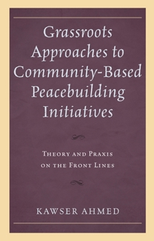 Hardcover Grassroots Approaches to Community-Based Peacebuilding Initiatives: Theory and Praxis on the Front Lines Book